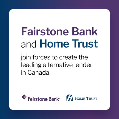 New Era Begins for Fairstone Bank and Home Trust as They Join Forces to Create the Leading Alternative Lender in Canada